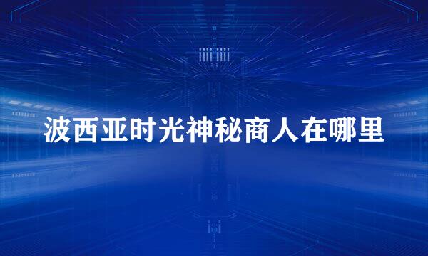 波西亚时光神秘商人在哪里