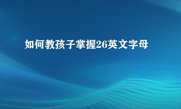如何教孩子掌握26英文字母