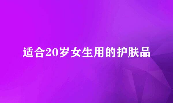 适合20岁女生用的护肤品