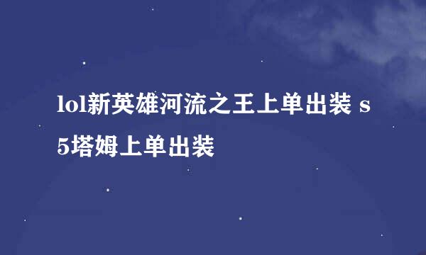 lol新英雄河流之王上单出装 s5塔姆上单出装