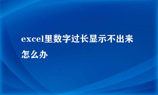 excel里数字过长显示不出来怎么办