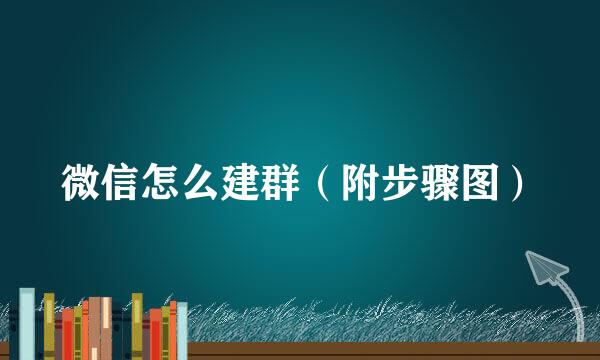 微信怎么建群（附步骤图）