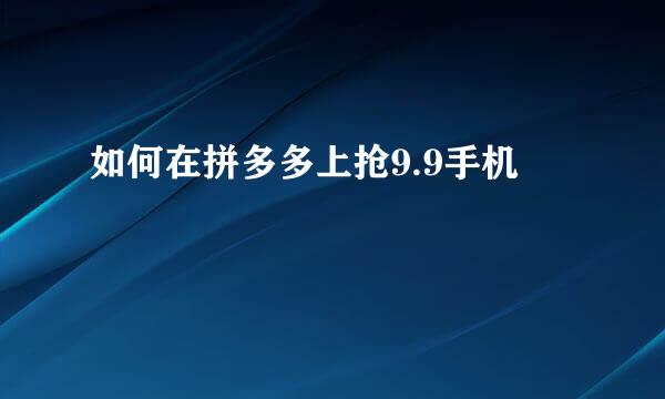 如何在拼多多上抢9.9手机
