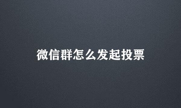 微信群怎么发起投票