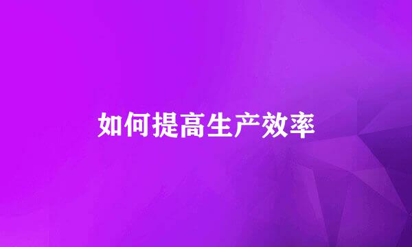 如何提高生产效率