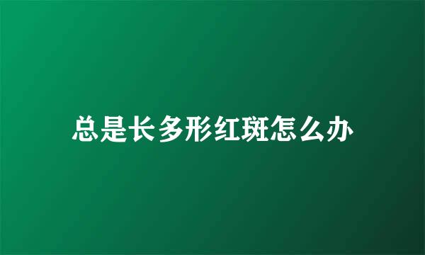 总是长多形红斑怎么办