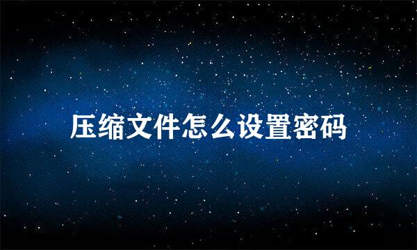 压缩文件怎么设置密码