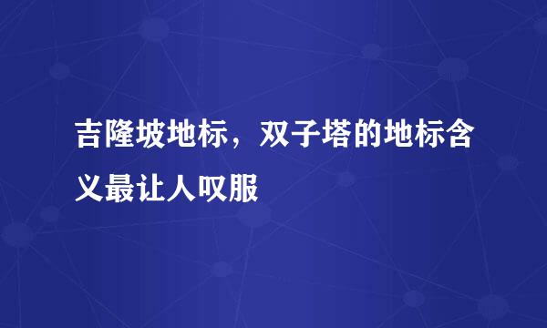 吉隆坡地标，双子塔的地标含义最让人叹服