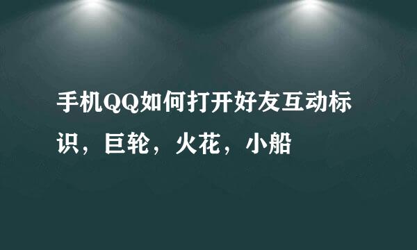 手机QQ如何打开好友互动标识，巨轮，火花，小船