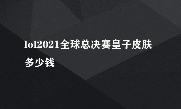 lol2021全球总决赛皇子皮肤多少钱