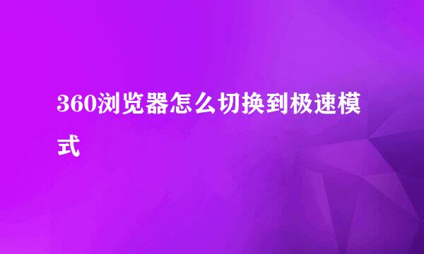 360浏览器怎么切换到极速模式