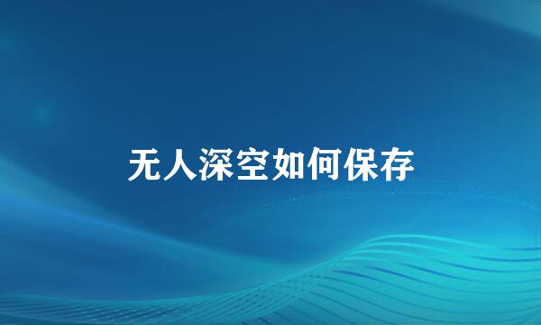 无人深空如何保存