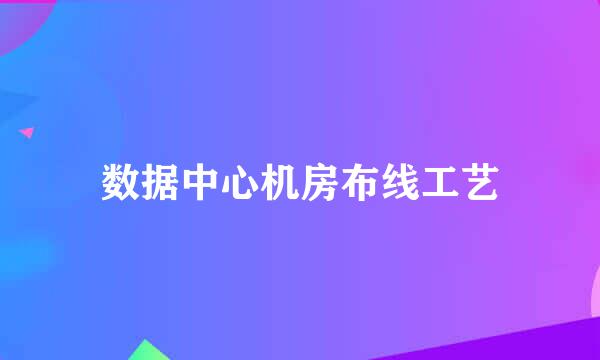 数据中心机房布线工艺