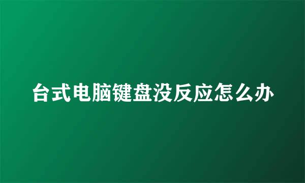 台式电脑键盘没反应怎么办