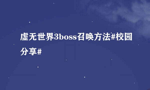虚无世界3boss召唤方法#校园分享#