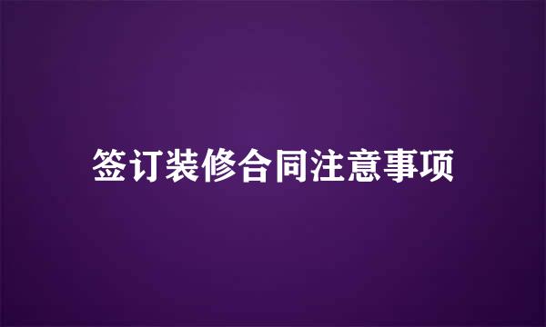 签订装修合同注意事项