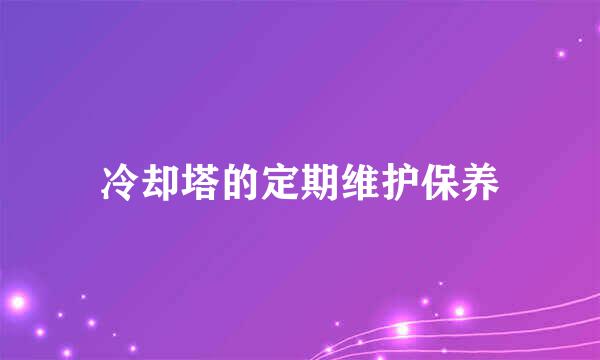 冷却塔的定期维护保养