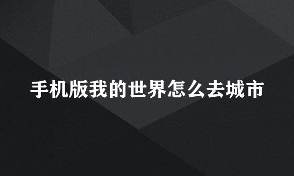 手机版我的世界怎么去城市