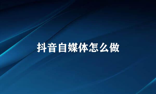 抖音自媒体怎么做