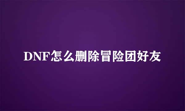 DNF怎么删除冒险团好友