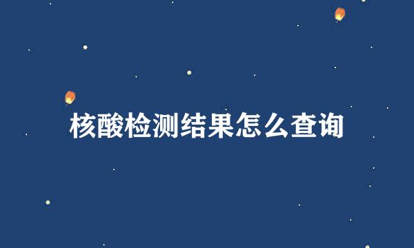 核酸检测结果怎么查询