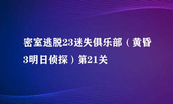 密室逃脱23迷失俱乐部（黄昏3明日侦探）第21关