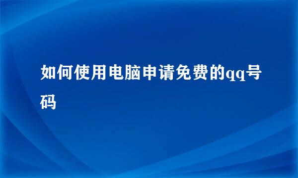 如何使用电脑申请免费的qq号码