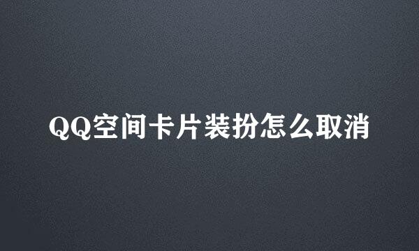QQ空间卡片装扮怎么取消