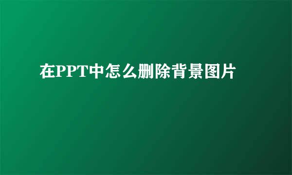 在PPT中怎么删除背景图片
