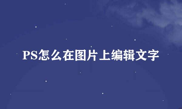 PS怎么在图片上编辑文字
