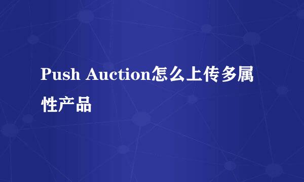 Push Auction怎么上传多属性产品