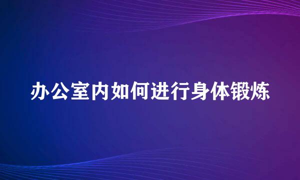 办公室内如何进行身体锻炼