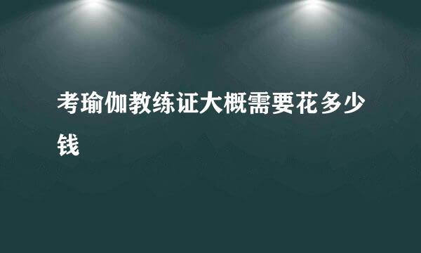 考瑜伽教练证大概需要花多少钱