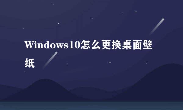 Windows10怎么更换桌面壁纸