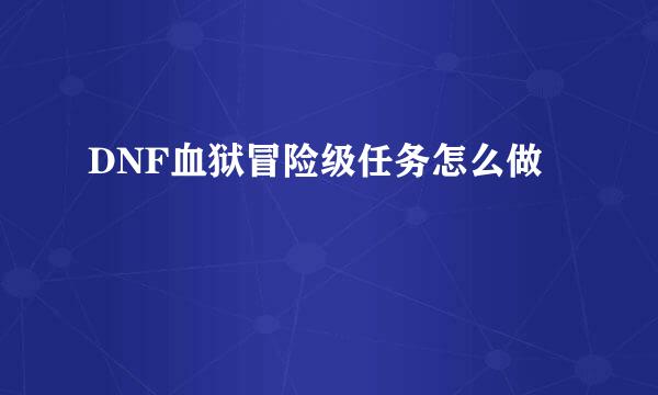 DNF血狱冒险级任务怎么做