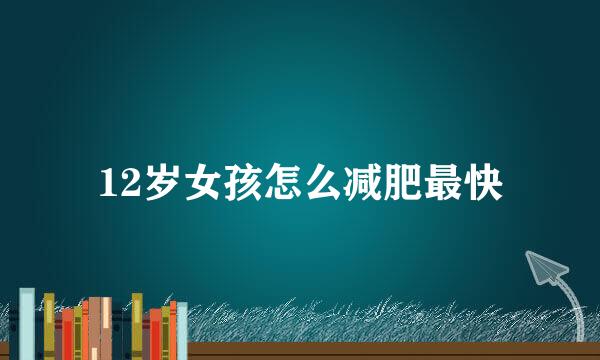 12岁女孩怎么减肥最快