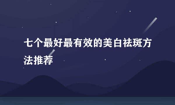 七个最好最有效的美白祛斑方法推荐