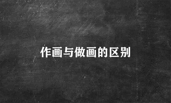 作画与做画的区别