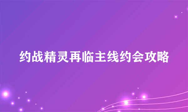 约战精灵再临主线约会攻略