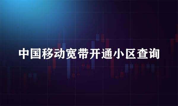 中国移动宽带开通小区查询