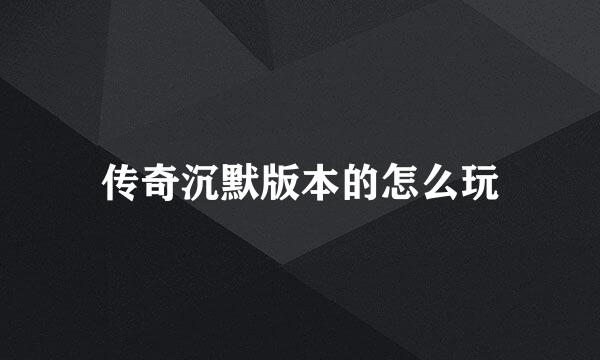 传奇沉默版本的怎么玩