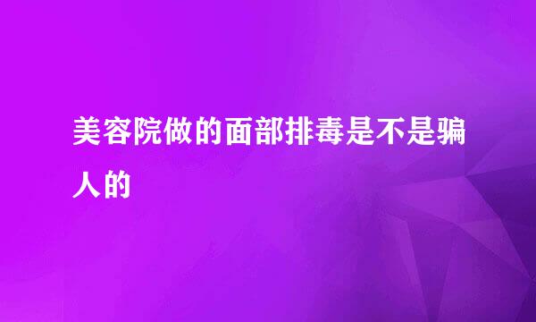美容院做的面部排毒是不是骗人的
