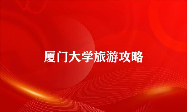 厦门大学旅游攻略