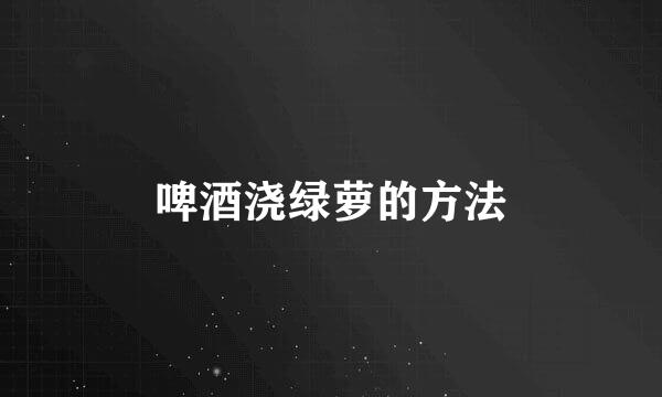 啤酒浇绿萝的方法