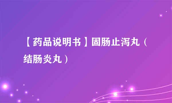 【药品说明书】固肠止泻丸（结肠炎丸）