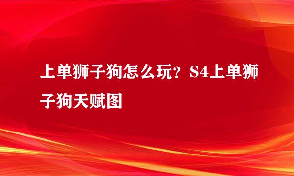 上单狮子狗怎么玩？S4上单狮子狗天赋图