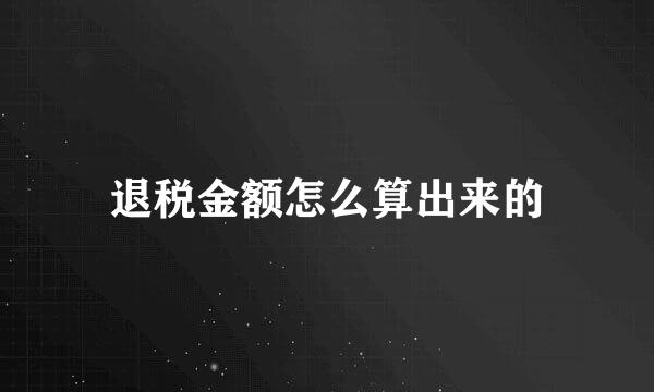 退税金额怎么算出来的