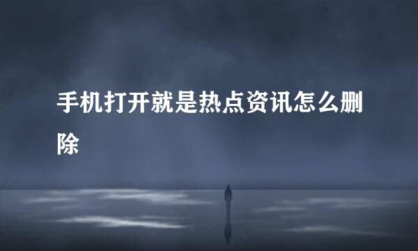 手机打开就是热点资讯怎么删除