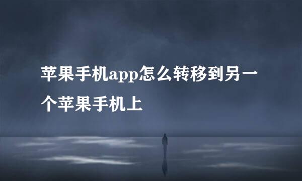 苹果手机app怎么转移到另一个苹果手机上