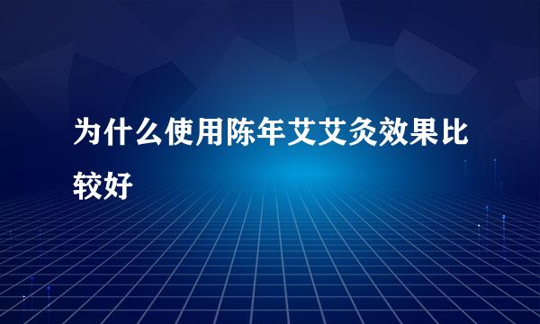 为什么使用陈年艾艾灸效果比较好